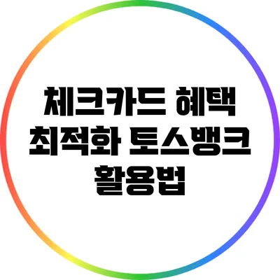 체크카드 혜택 최적화: 토스뱅크 활용법
