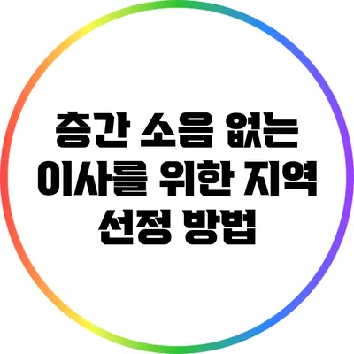 층간 소음 없는 이사를 위한 지역 선정 방법