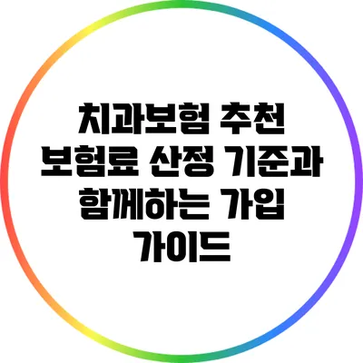 치과보험 추천: 보험료 산정 기준과 함께하는 가입 가이드