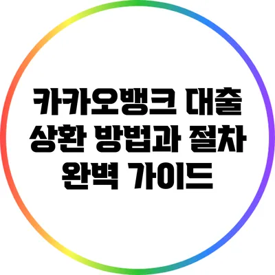 카카오뱅크 대출 상환 방법과 절차: 완벽 가이드
