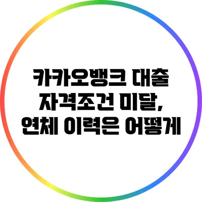카카오뱅크 대출 자격조건 미달, 연체 이력은 어떻게?