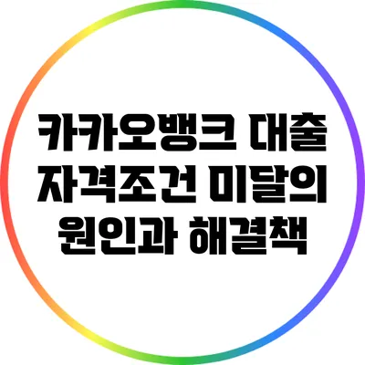 카카오뱅크 대출 자격조건 미달의 원인과 해결책