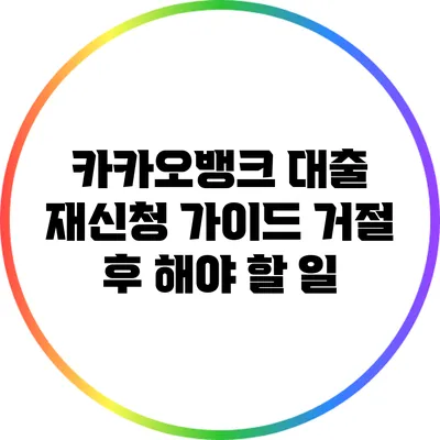 카카오뱅크 대출 재신청 가이드: 거절 후 해야 할 일