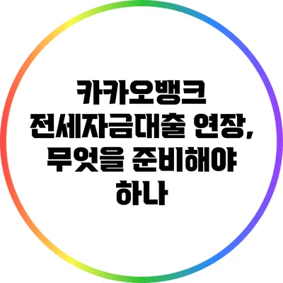 카카오뱅크 전세자금대출 연장, 무엇을 준비해야 하나?