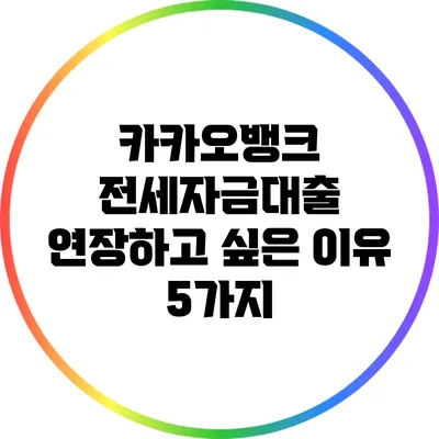 카카오뱅크 전세자금대출 연장하고 싶은 이유 5가지