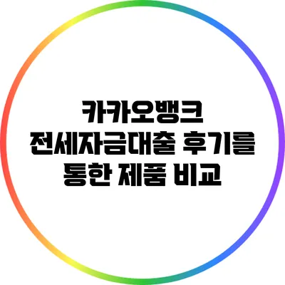 카카오뱅크 전세자금대출 후기를 통한 제품 비교