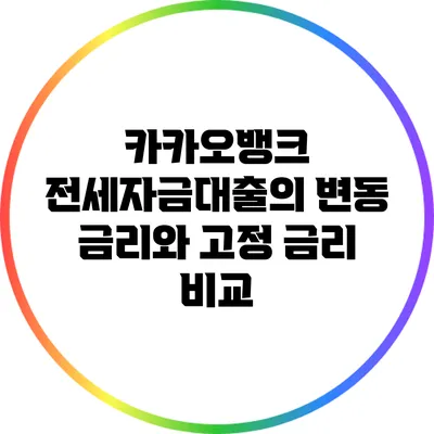 카카오뱅크 전세자금대출의 변동 금리와 고정 금리 비교
