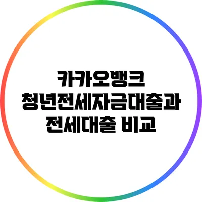 카카오뱅크 청년전세자금대출과 전세대출 비교