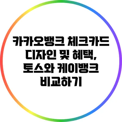 카카오뱅크 체크카드 디자인 및 혜택, 토스와 케이뱅크 비교하기