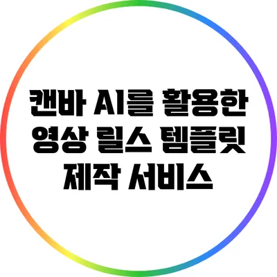 캔바 AI를 활용한 영상 릴스 템플릿 제작 서비스