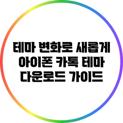 테마 변화로 새롭게: 아이폰 카톡 테마 다운로드 가이드