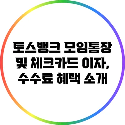 토스뱅크 모임통장 및 체크카드 이자, 수수료 혜택 소개