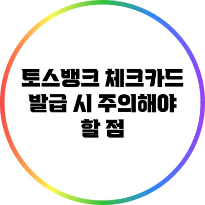 토스뱅크 체크카드 발급 시 주의해야 할 점