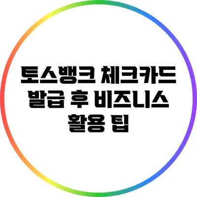 토스뱅크 체크카드 발급 후 비즈니스 활용 팁