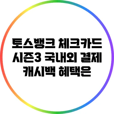 토스뱅크 체크카드 시즌3: 국내외 결제 캐시백 혜택은?