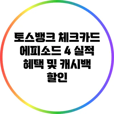 토스뱅크 체크카드 에피소드 4: 실적 혜택 및 캐시백 할인