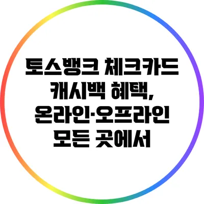 토스뱅크 체크카드 캐시백 혜택, 온라인·오프라인 모든 곳에서