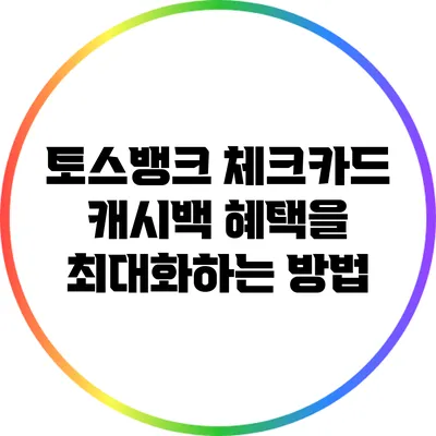 토스뱅크 체크카드 캐시백 혜택을 최대화하는 방법