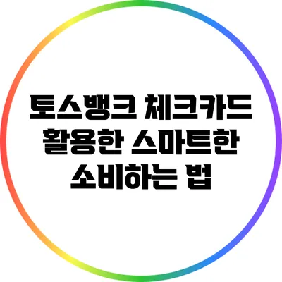 토스뱅크 체크카드 활용한 스마트한 소비하는 법