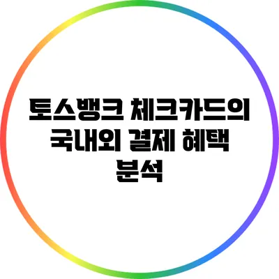 토스뱅크 체크카드의 국내외 결제 혜택 분석