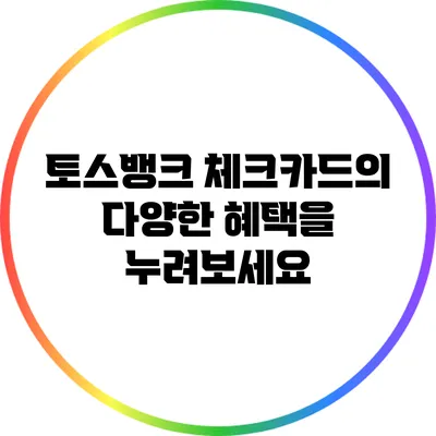 토스뱅크 체크카드의 다양한 혜택을 누려보세요