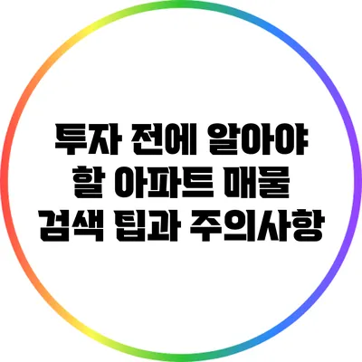 투자 전에 알아야 할 아파트 매물 검색 팁과 주의사항