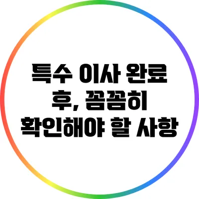 특수 이사 완료 후, 꼼꼼히 확인해야 할 사항