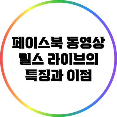 페이스북 동영상 릴스 라이브의 특징과 이점