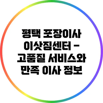 평택 포장이사 이삿짐센터 – 고품질 서비스와 만족 이사 정보