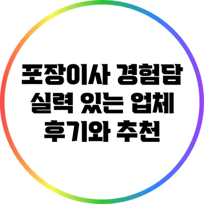 포장이사 경험담: 실력 있는 업체 후기와 추천