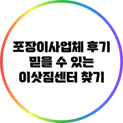 포장이사업체 후기: 믿을 수 있는 이삿짐센터 찾기