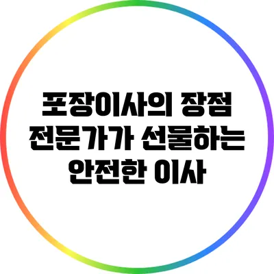포장이사의 장점: 전문가가 선물하는 안전한 이사