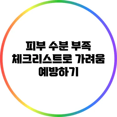 피부 수분 부족 체크리스트로 가려움 예방하기