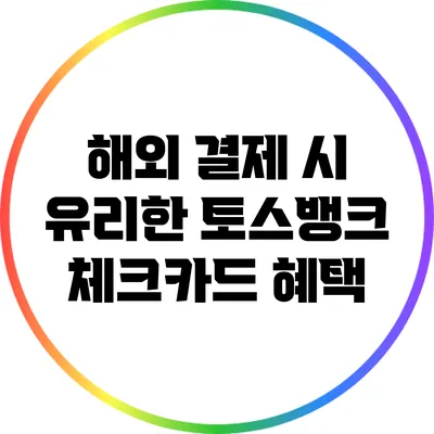 해외 결제 시 유리한 토스뱅크 체크카드 혜택