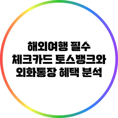 해외여행 필수 체크카드: 토스뱅크와 외화통장 혜택 분석