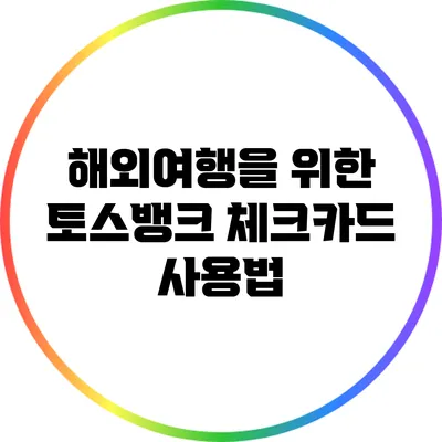 해외여행을 위한 토스뱅크 체크카드 사용법