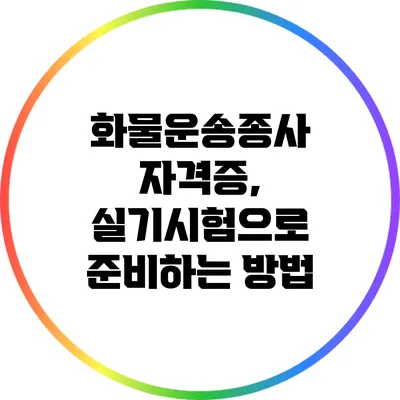 화물운송종사 자격증, 실기시험으로 준비하는 방법
