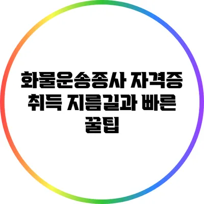 화물운송종사 자격증 취득 지름길과 빠른 꿀팁