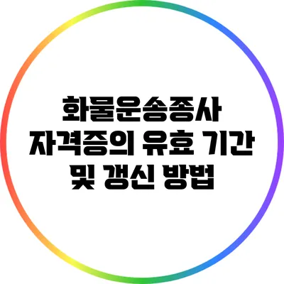 화물운송종사 자격증의 유효 기간 및 갱신 방법