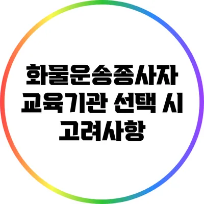 화물운송종사자 교육기관 선택 시 고려사항