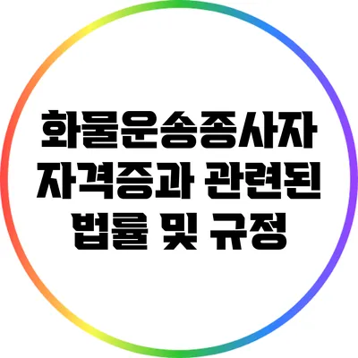 화물운송종사자 자격증과 관련된 법률 및 규정