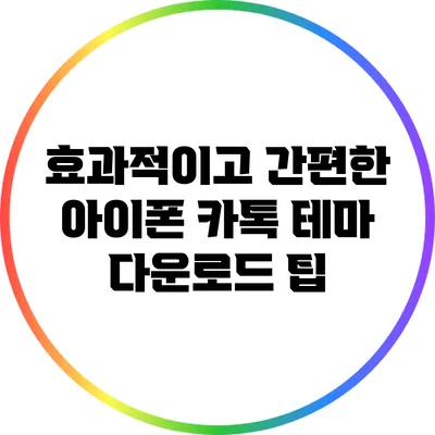 효과적이고 간편한 아이폰 카톡 테마 다운로드 팁