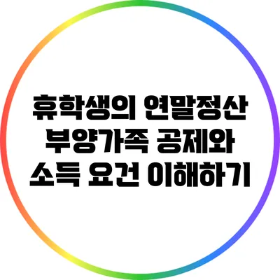 휴학생의 연말정산: 부양가족 공제와 소득 요건 이해하기