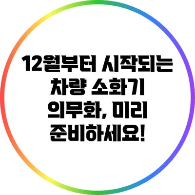 12월부터 시작되는 차량 소화기 의무화, 미리 준비하세요!