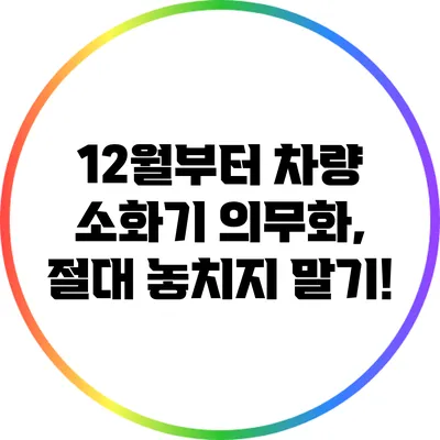 12월부터 차량 소화기 의무화, 절대 놓치지 말기!