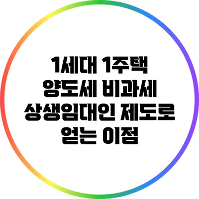 1세대 1주택 양도세 비과세: 상생임대인 제도로 얻는 이점