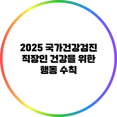 2025 국가건강검진 직장인 건강을 위한 행동 수칙