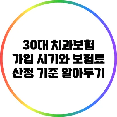 30대 치과보험 가입 시기와 보험료 산정 기준 알아두기