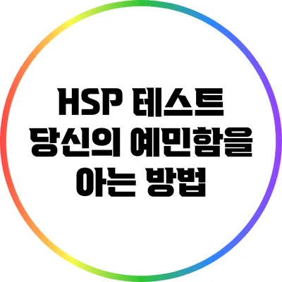 HSP 테스트: 당신의 예민함을 아는 방법