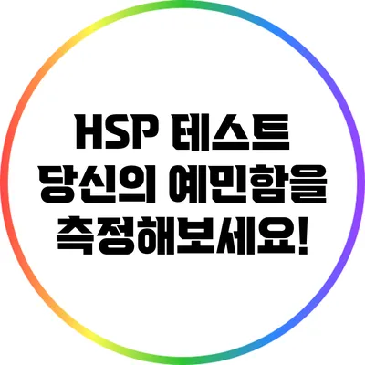 HSP 테스트: 당신의 예민함을 측정해보세요!